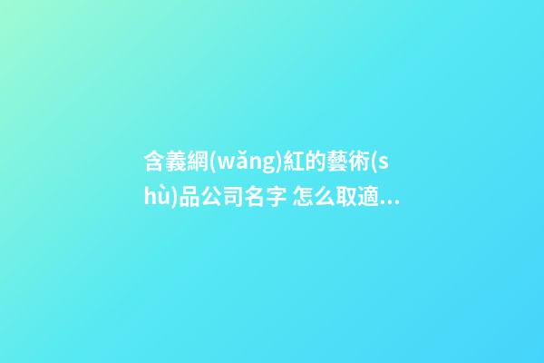 含義網(wǎng)紅的藝術(shù)品公司名字 怎么取適當-第1張-公司起名-玄機派